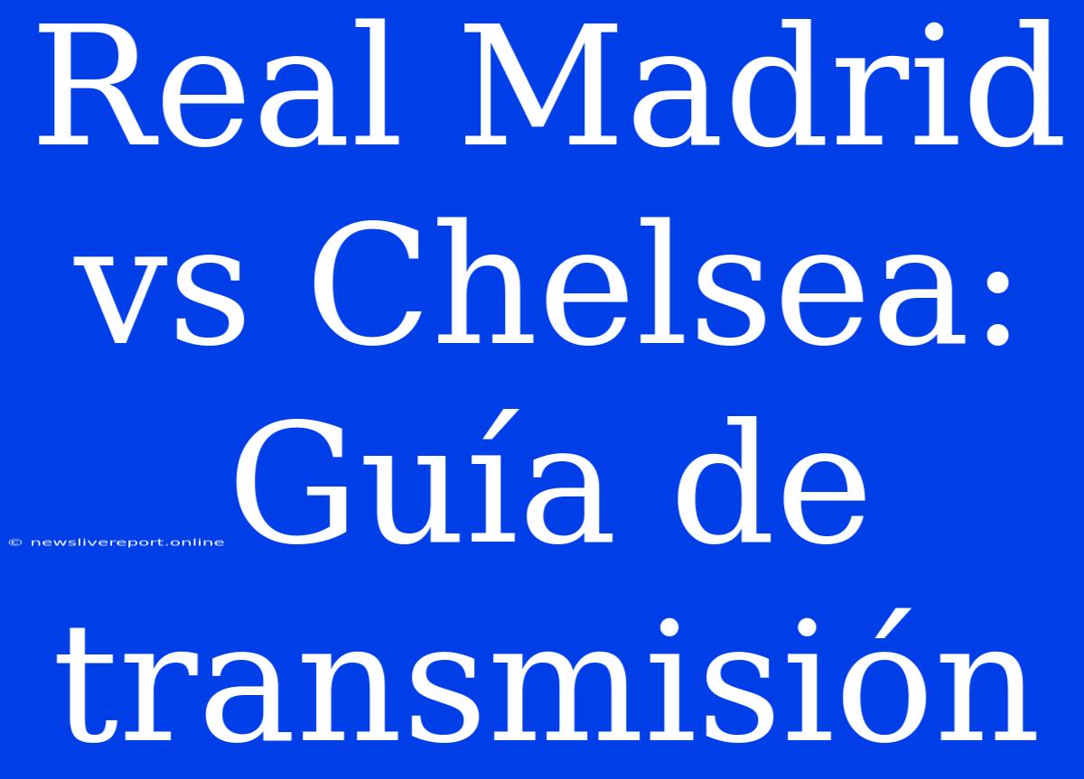 Real Madrid Vs Chelsea: Guía De Transmisión