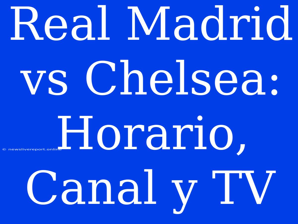 Real Madrid Vs Chelsea: Horario, Canal Y TV