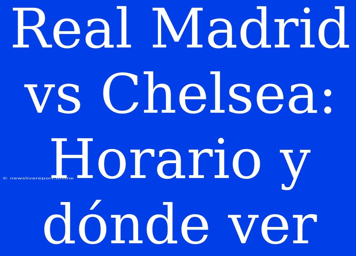 Real Madrid Vs Chelsea: Horario Y Dónde Ver