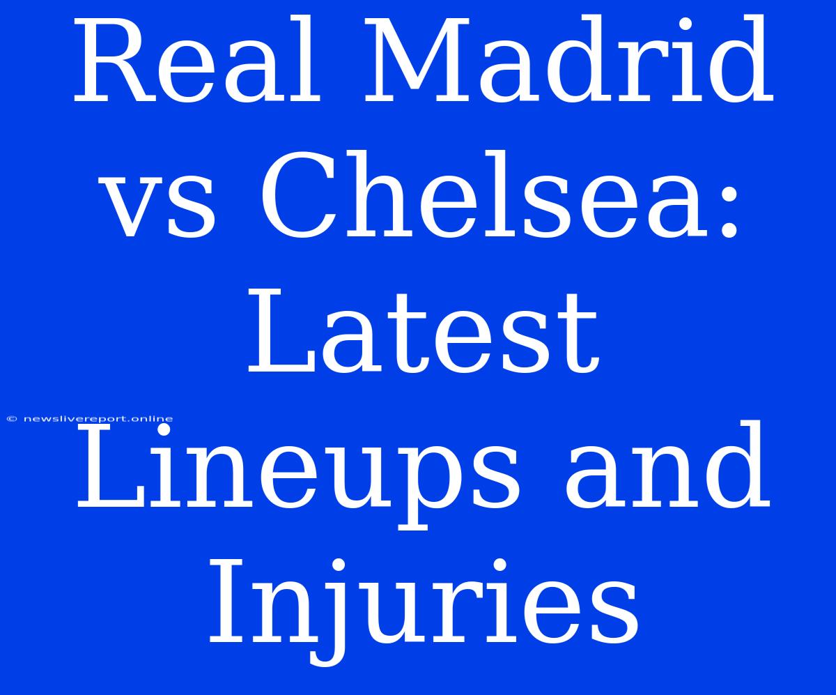 Real Madrid Vs Chelsea:  Latest Lineups And Injuries