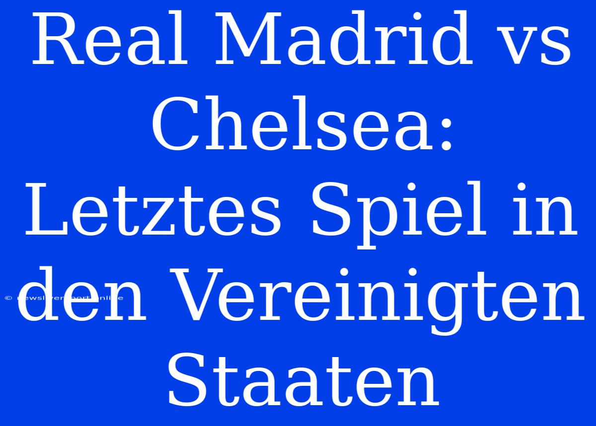 Real Madrid Vs Chelsea: Letztes Spiel In Den Vereinigten Staaten