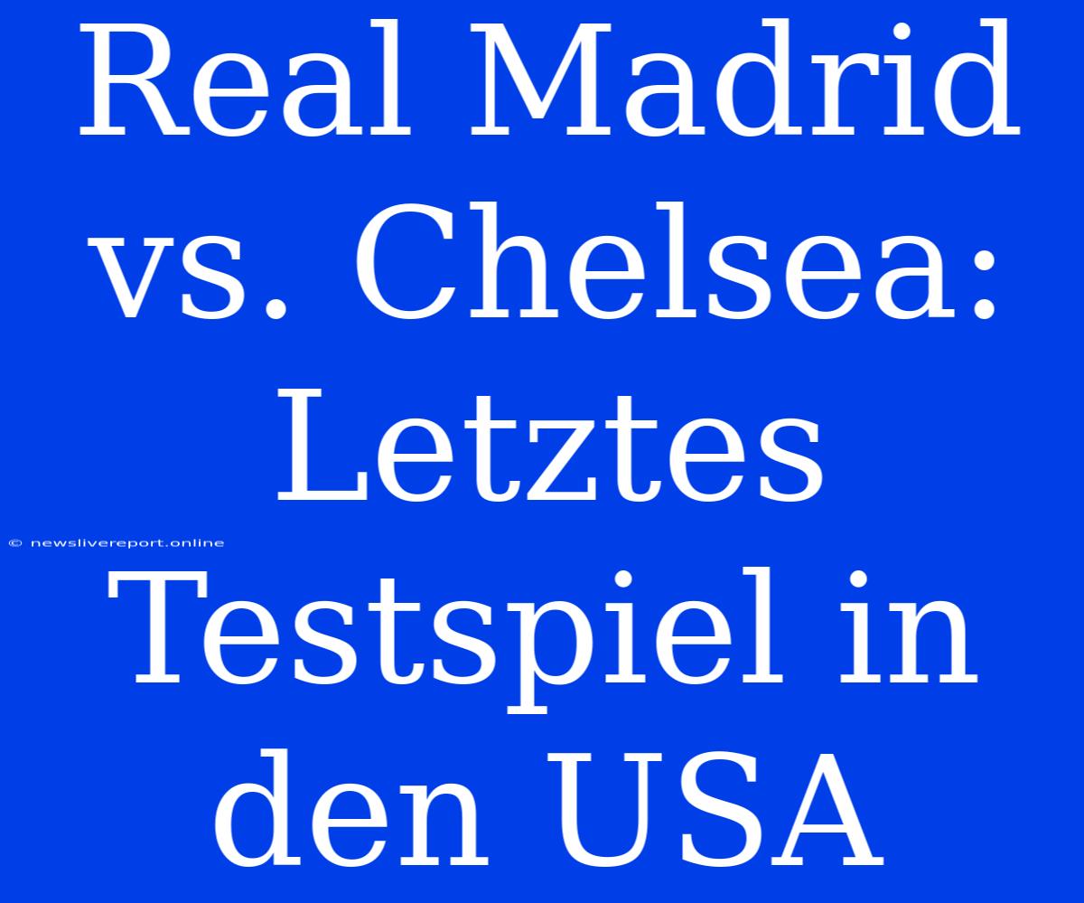 Real Madrid Vs. Chelsea: Letztes Testspiel In Den USA