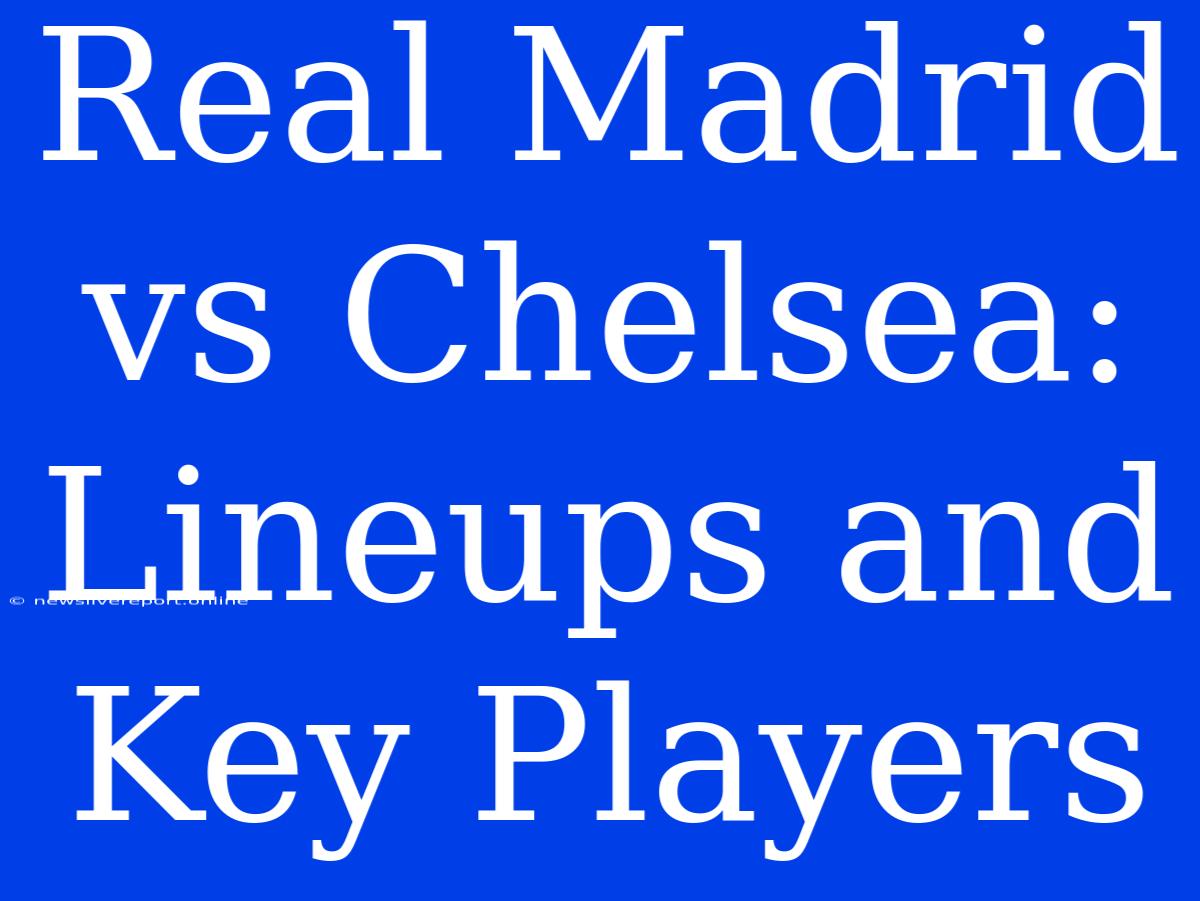 Real Madrid Vs Chelsea: Lineups And Key Players