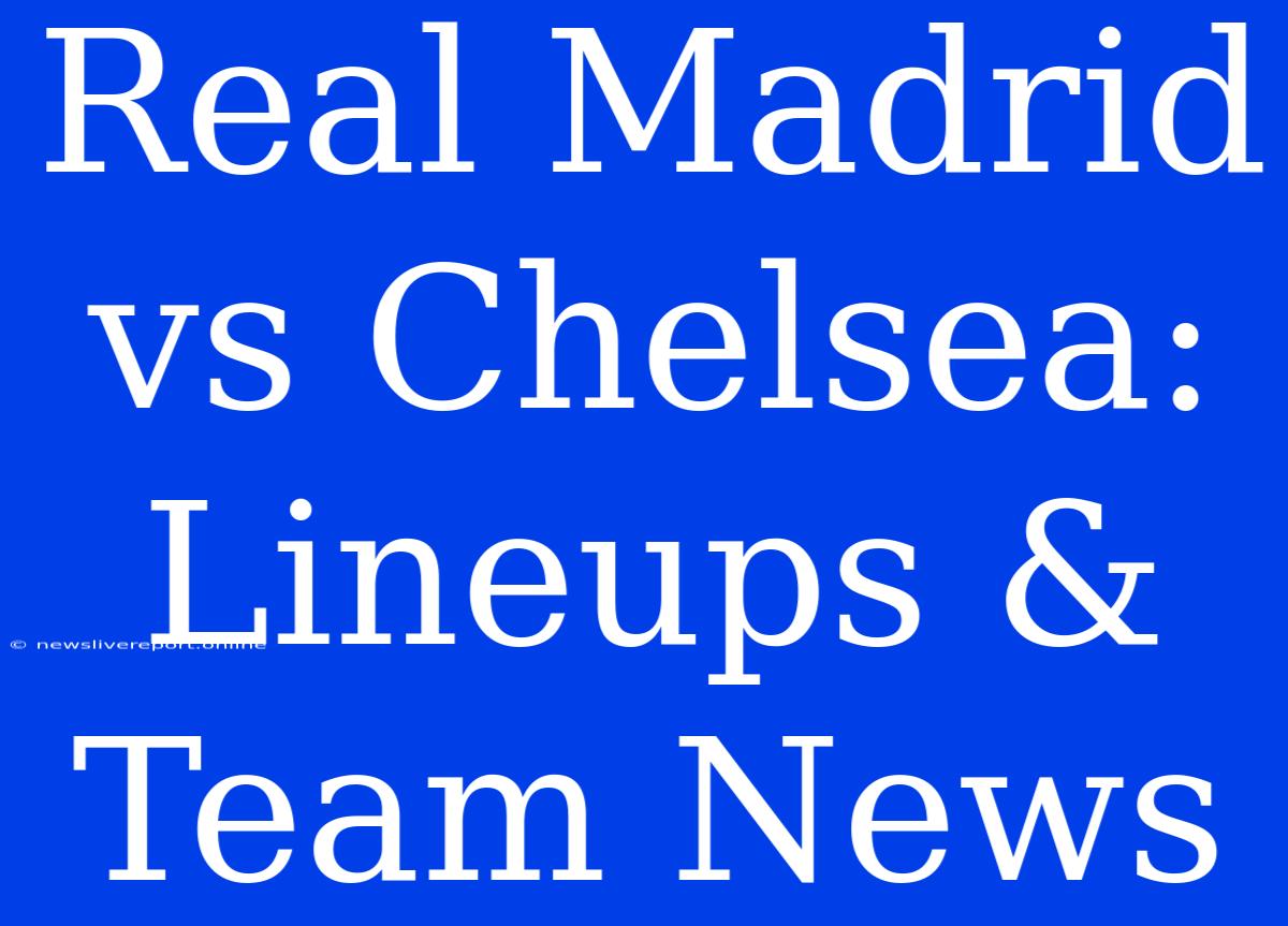 Real Madrid Vs Chelsea: Lineups & Team News