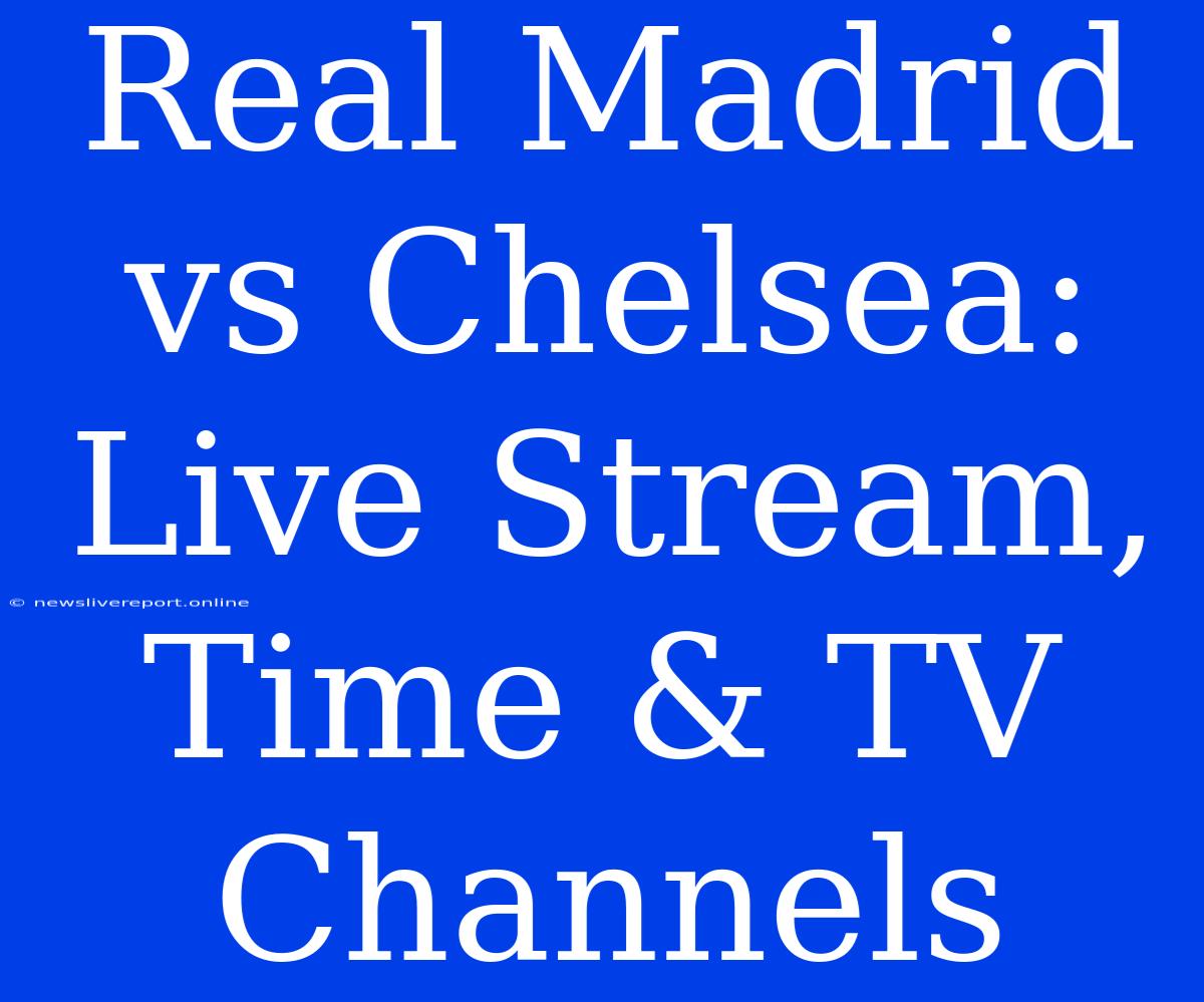 Real Madrid Vs Chelsea: Live Stream, Time & TV Channels