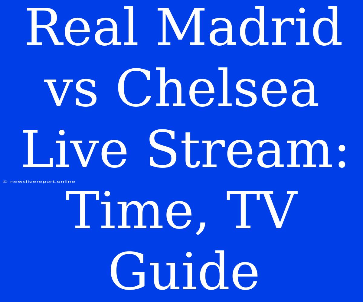 Real Madrid Vs Chelsea Live Stream: Time, TV Guide