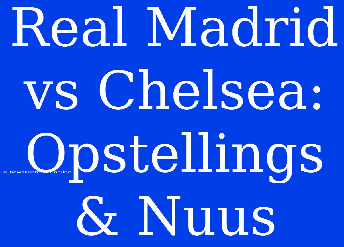 Real Madrid Vs Chelsea: Opstellings & Nuus