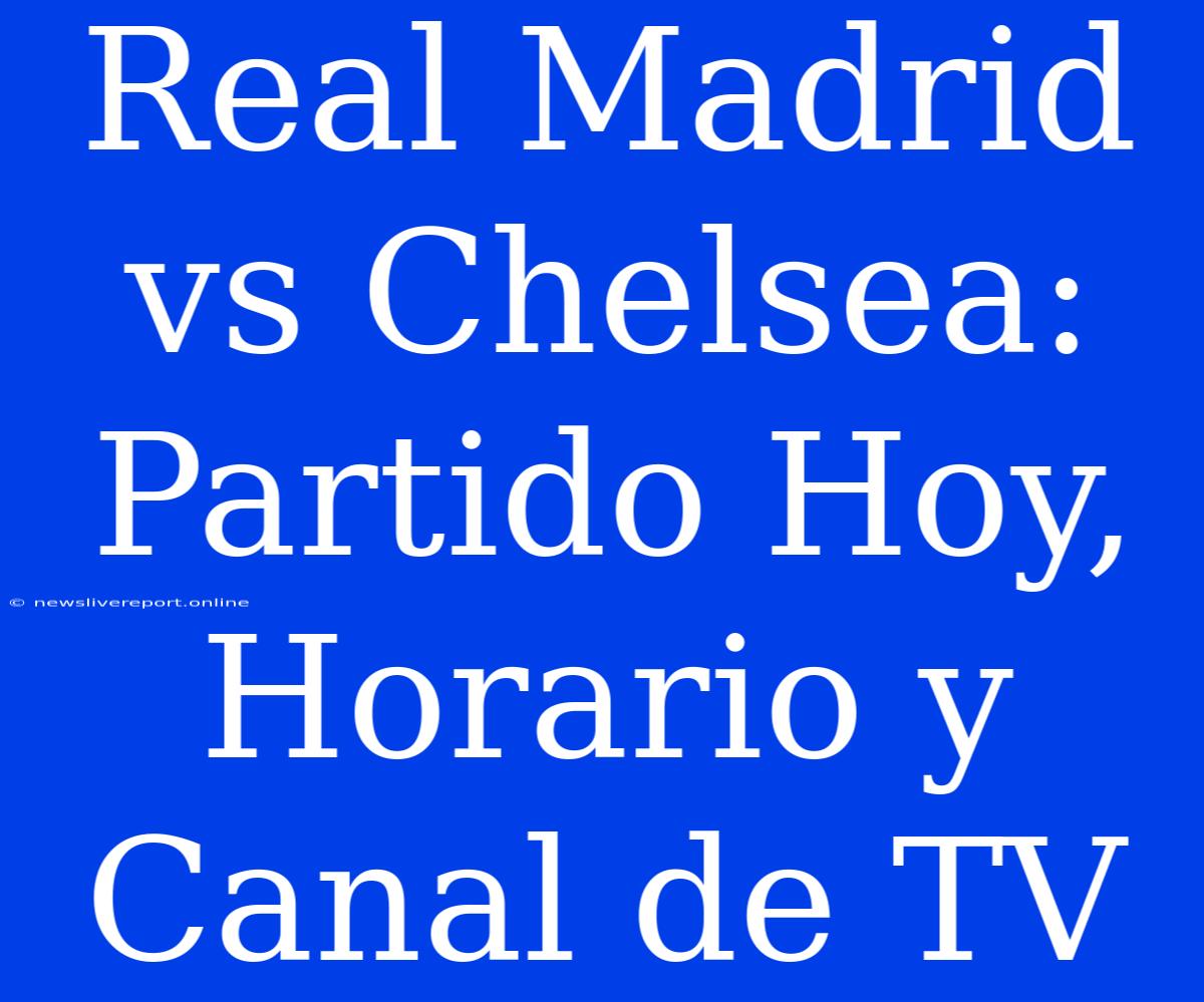 Real Madrid Vs Chelsea: Partido Hoy, Horario Y Canal De TV