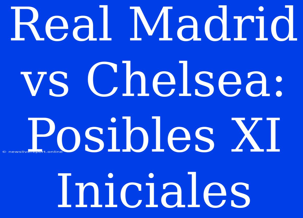 Real Madrid Vs Chelsea: Posibles XI Iniciales