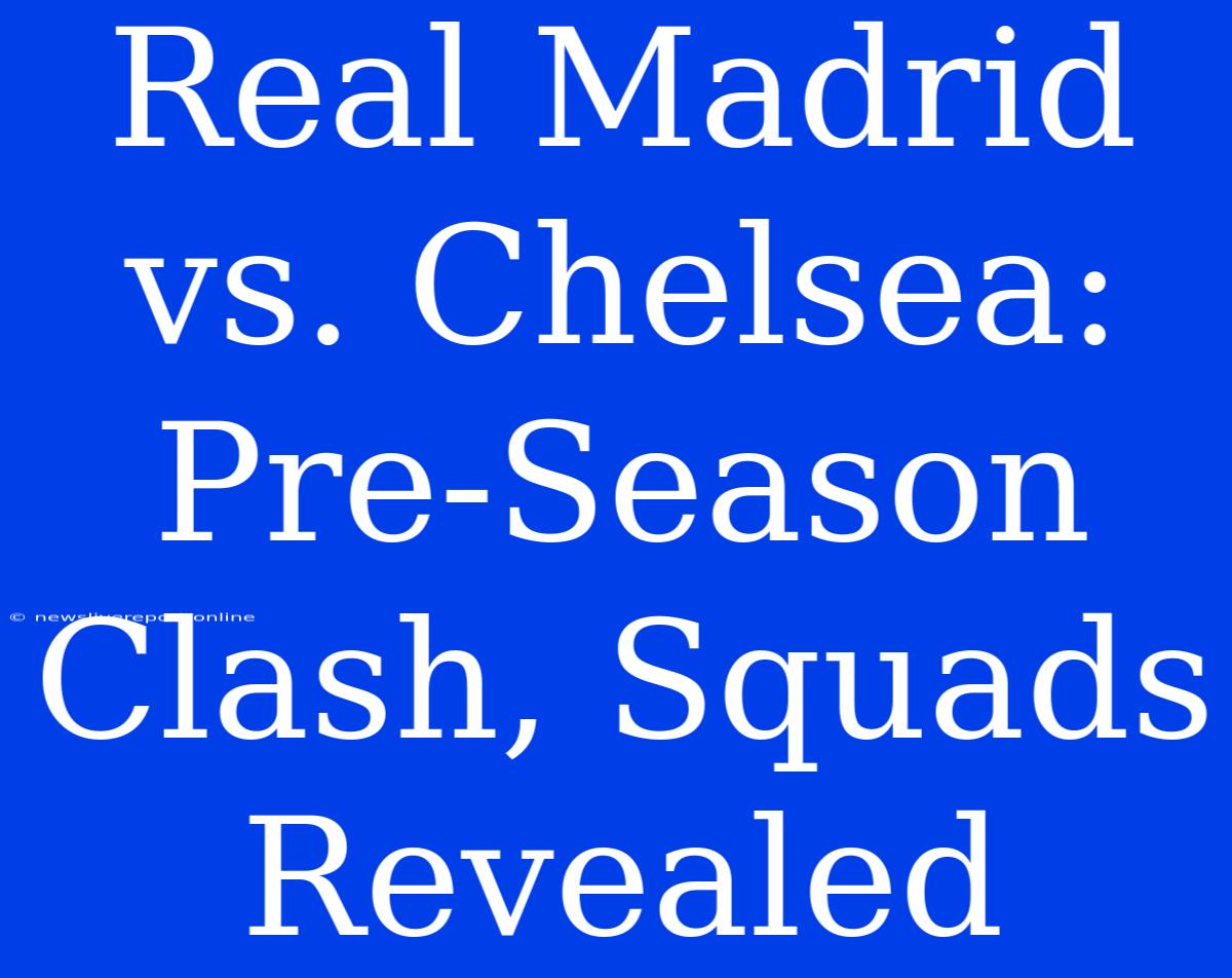 Real Madrid Vs. Chelsea: Pre-Season Clash, Squads Revealed