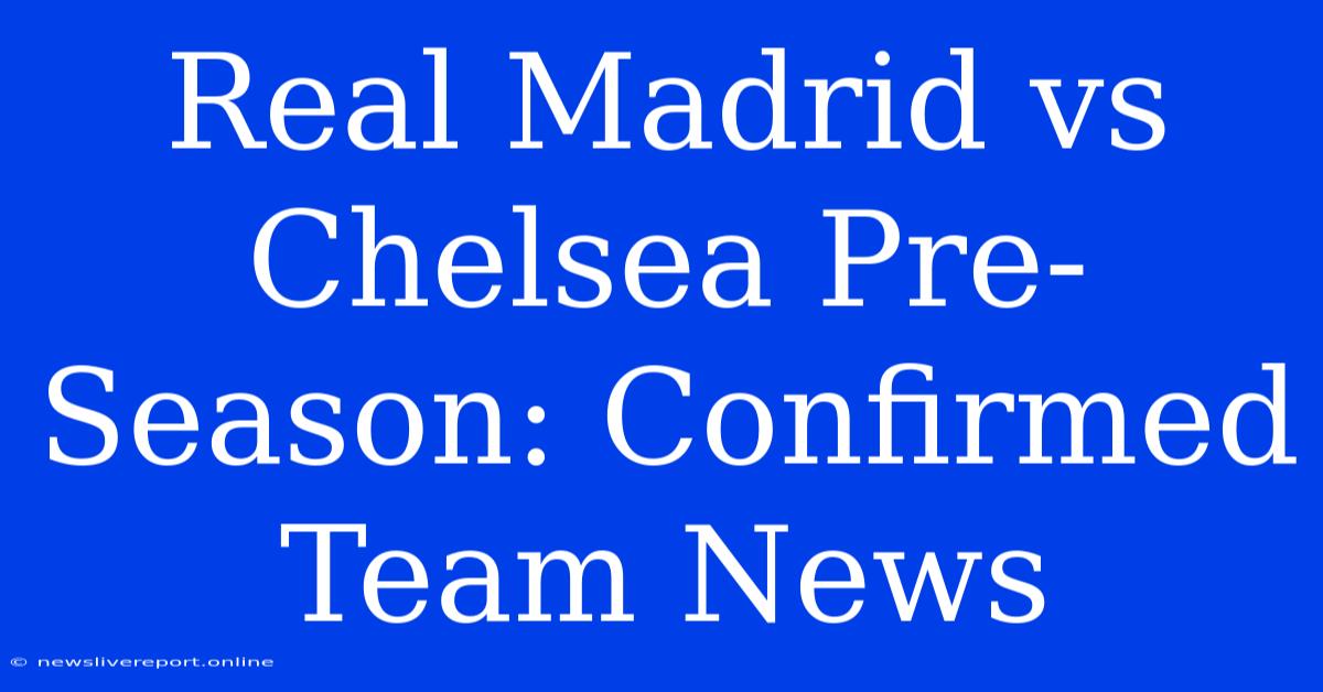 Real Madrid Vs Chelsea Pre-Season: Confirmed Team News