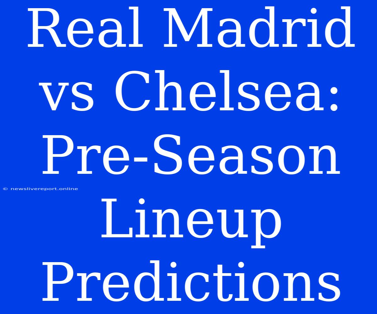 Real Madrid Vs Chelsea: Pre-Season Lineup Predictions