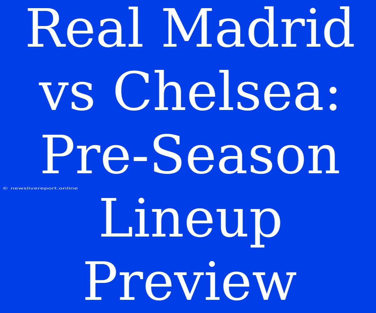 Real Madrid Vs Chelsea: Pre-Season Lineup Preview