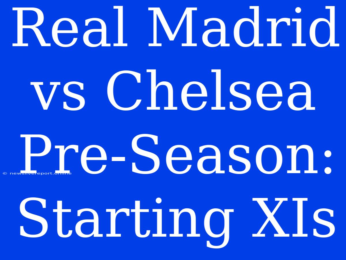 Real Madrid Vs Chelsea Pre-Season: Starting XIs