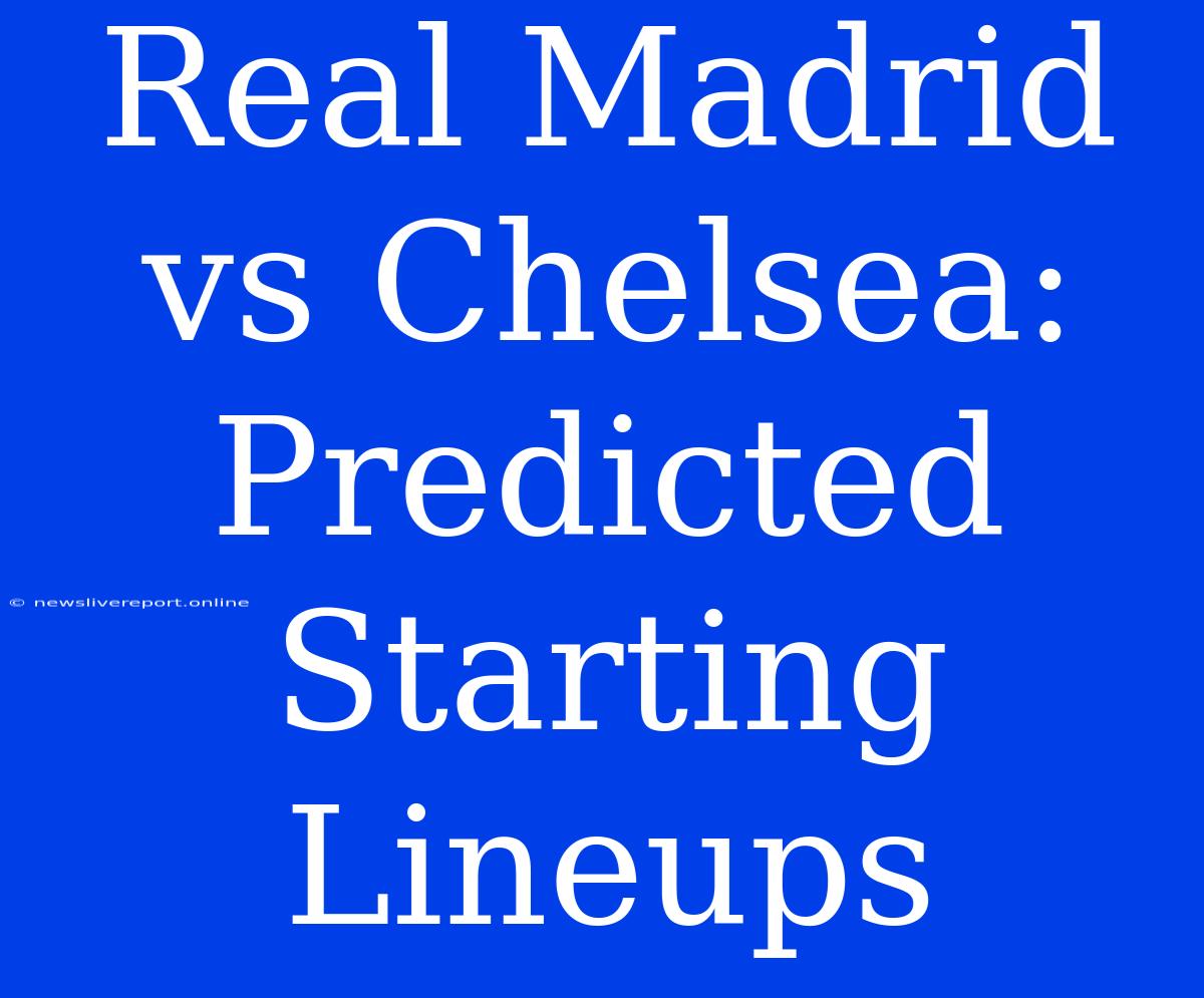 Real Madrid Vs Chelsea: Predicted Starting Lineups