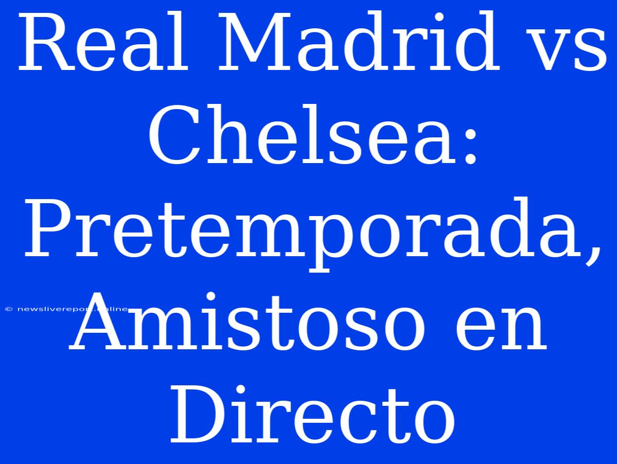 Real Madrid Vs Chelsea: Pretemporada, Amistoso En Directo