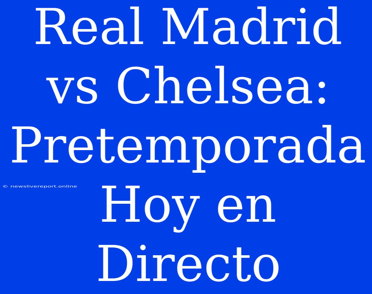 Real Madrid Vs Chelsea: Pretemporada Hoy En Directo