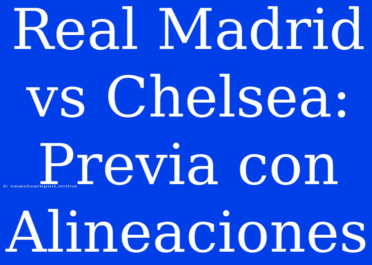 Real Madrid Vs Chelsea: Previa Con Alineaciones