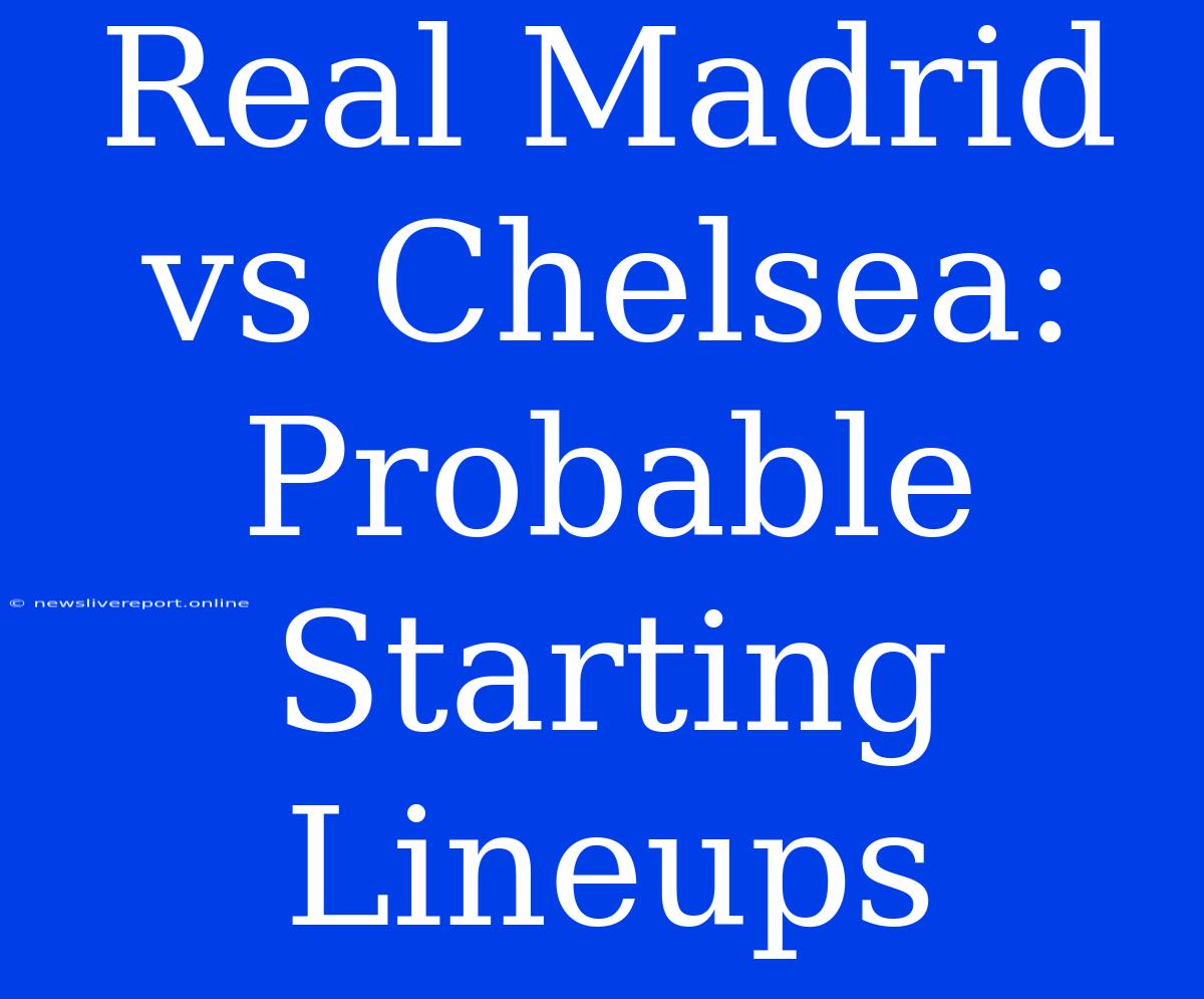 Real Madrid Vs Chelsea: Probable Starting Lineups