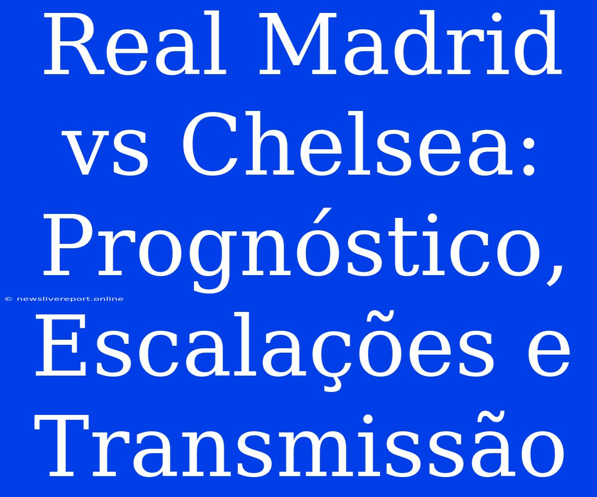 Real Madrid Vs Chelsea: Prognóstico, Escalações E Transmissão