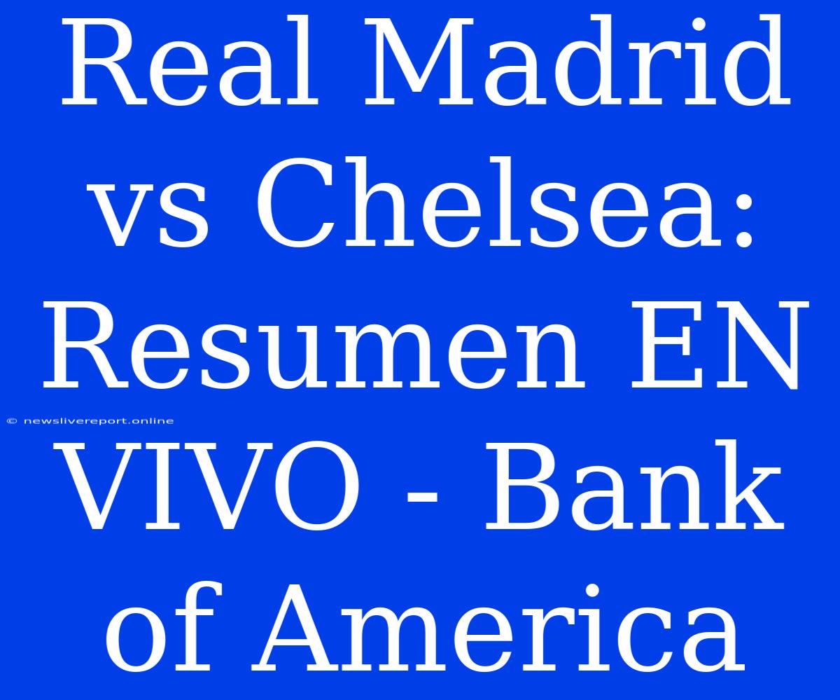 Real Madrid Vs Chelsea: Resumen EN VIVO - Bank Of America