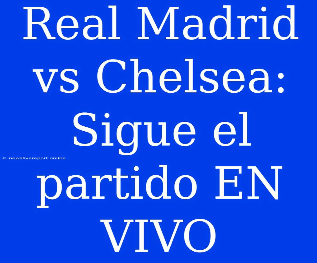 Real Madrid Vs Chelsea: Sigue El Partido EN VIVO