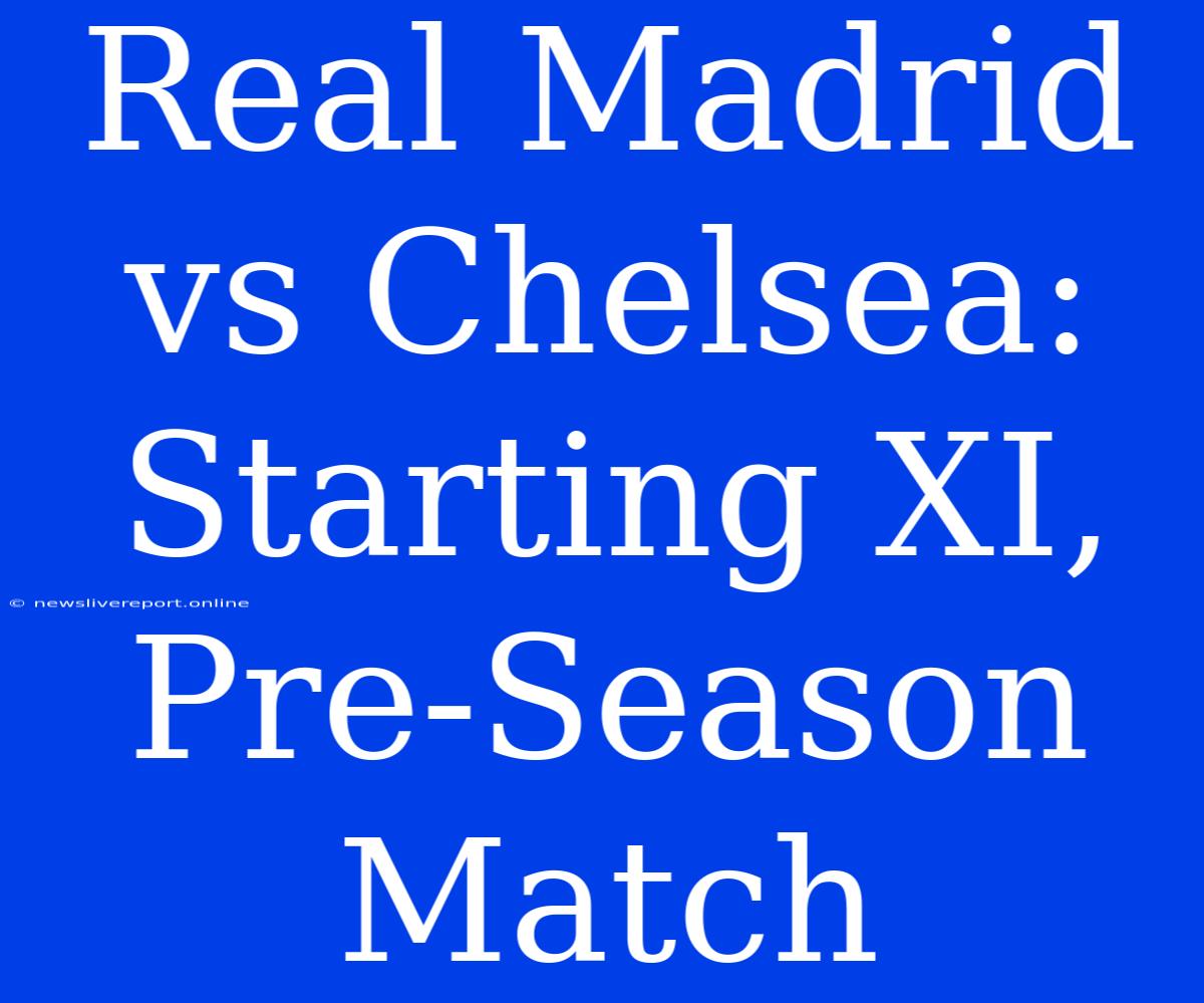 Real Madrid Vs Chelsea: Starting XI, Pre-Season Match