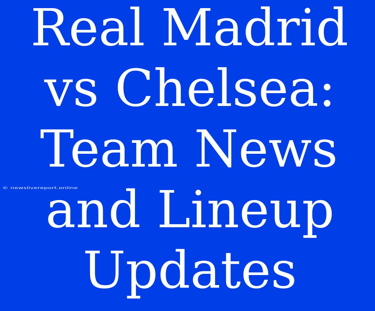 Real Madrid Vs Chelsea: Team News And Lineup Updates