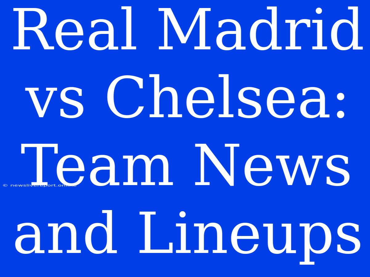 Real Madrid Vs Chelsea: Team News And Lineups