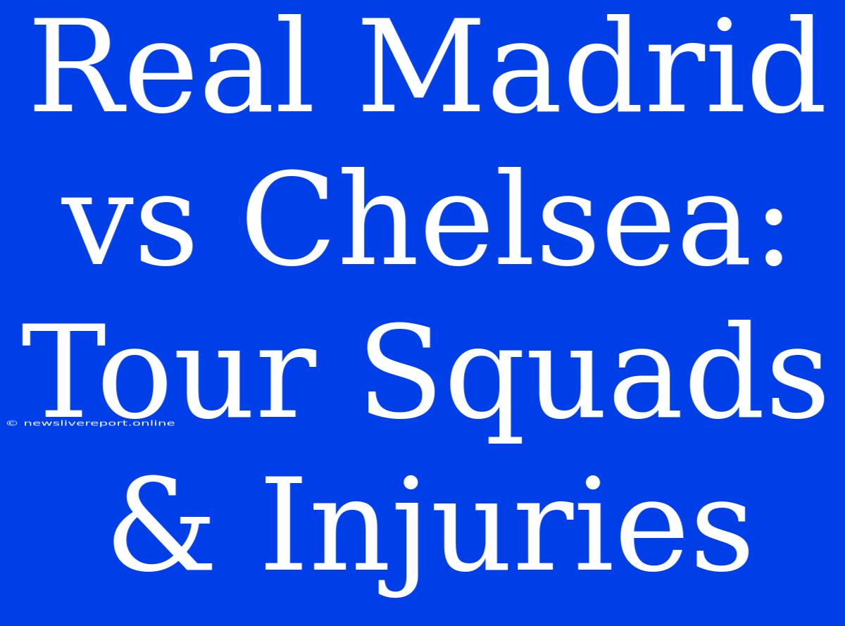 Real Madrid Vs Chelsea: Tour Squads & Injuries