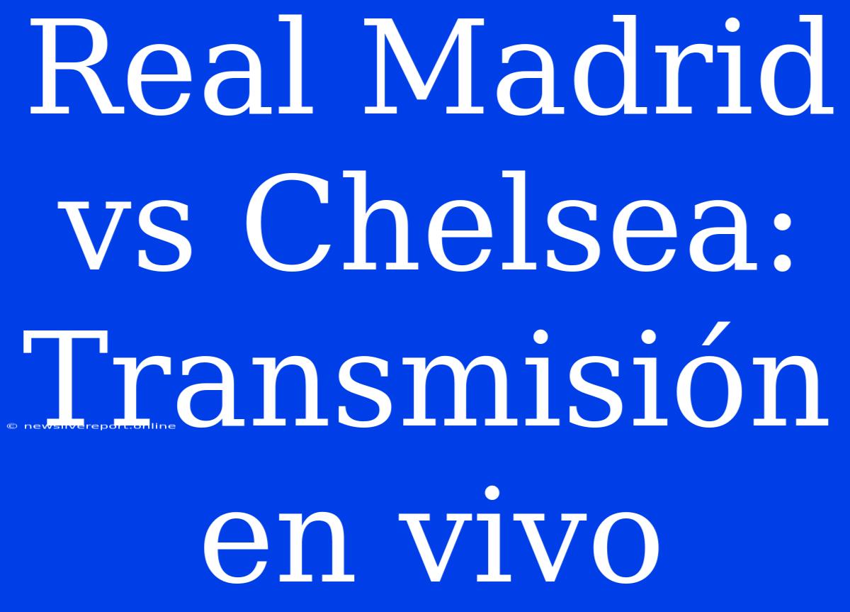 Real Madrid Vs Chelsea: Transmisión En Vivo