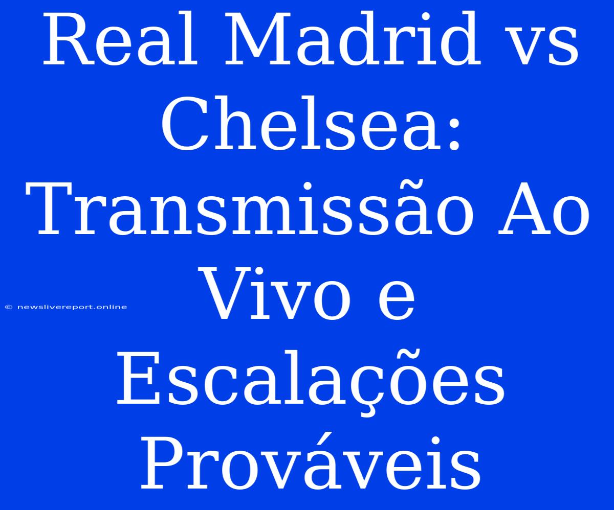 Real Madrid Vs Chelsea: Transmissão Ao Vivo E Escalações Prováveis