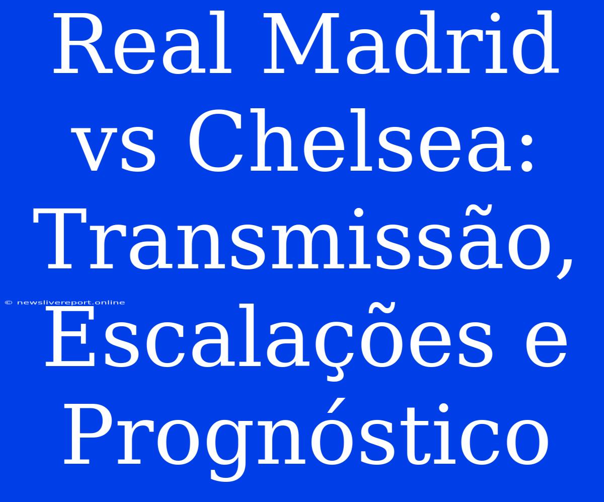 Real Madrid Vs Chelsea: Transmissão, Escalações E Prognóstico