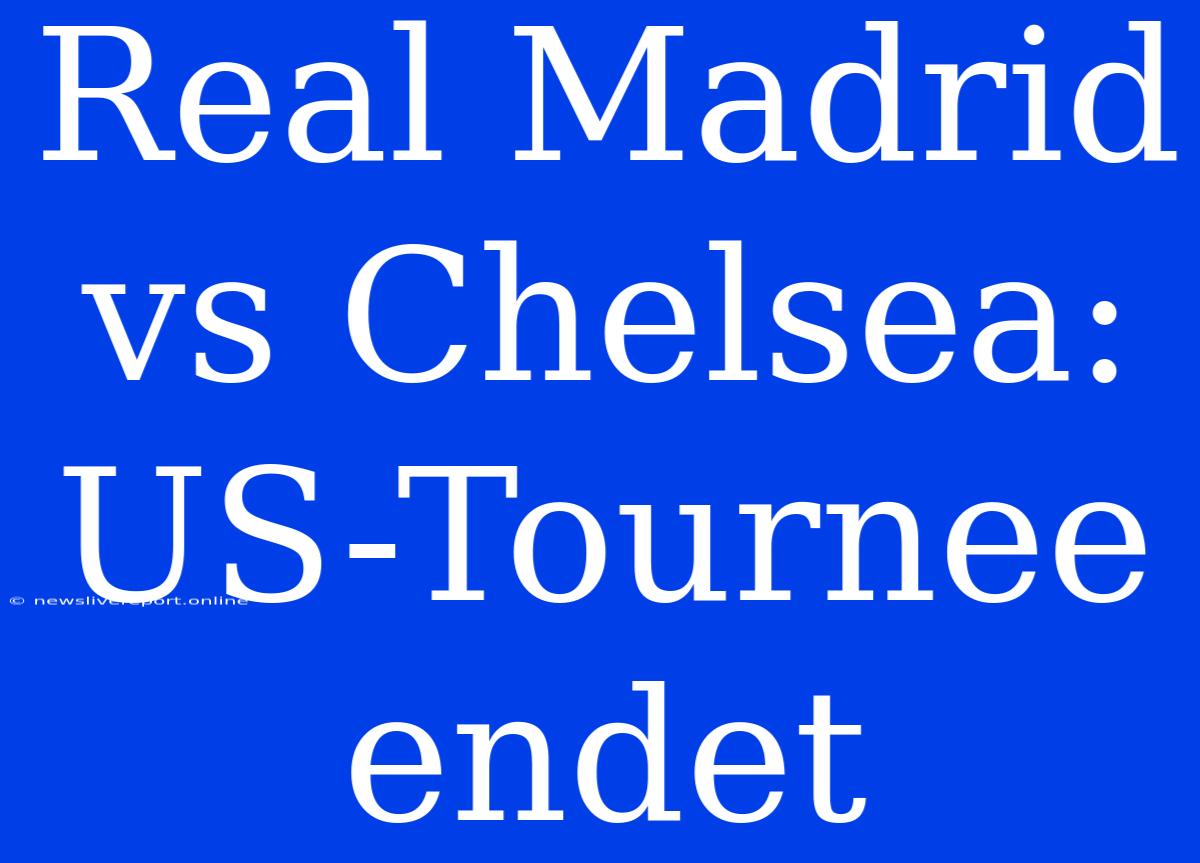 Real Madrid Vs Chelsea: US-Tournee Endet