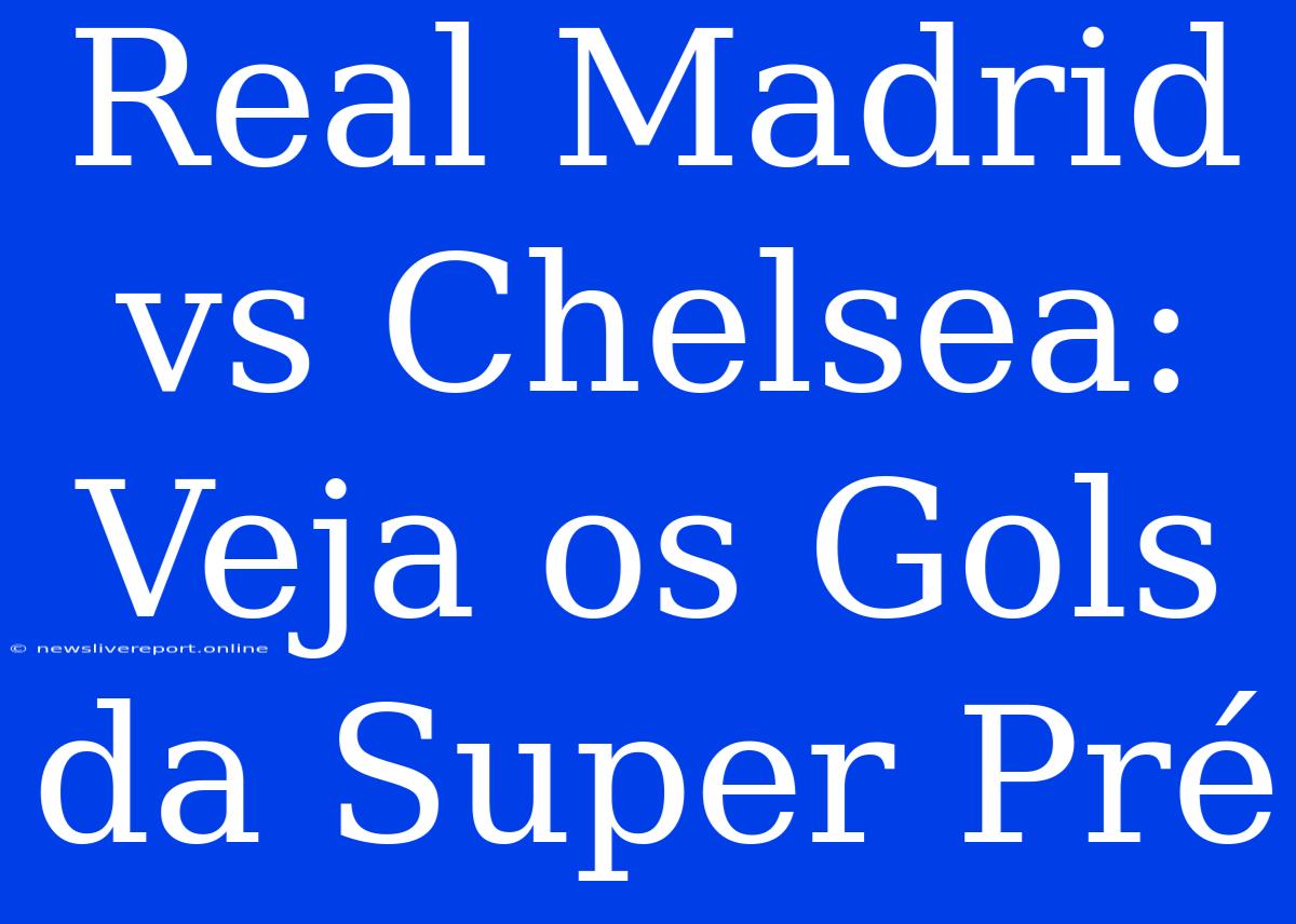 Real Madrid Vs Chelsea: Veja Os Gols Da Super Pré