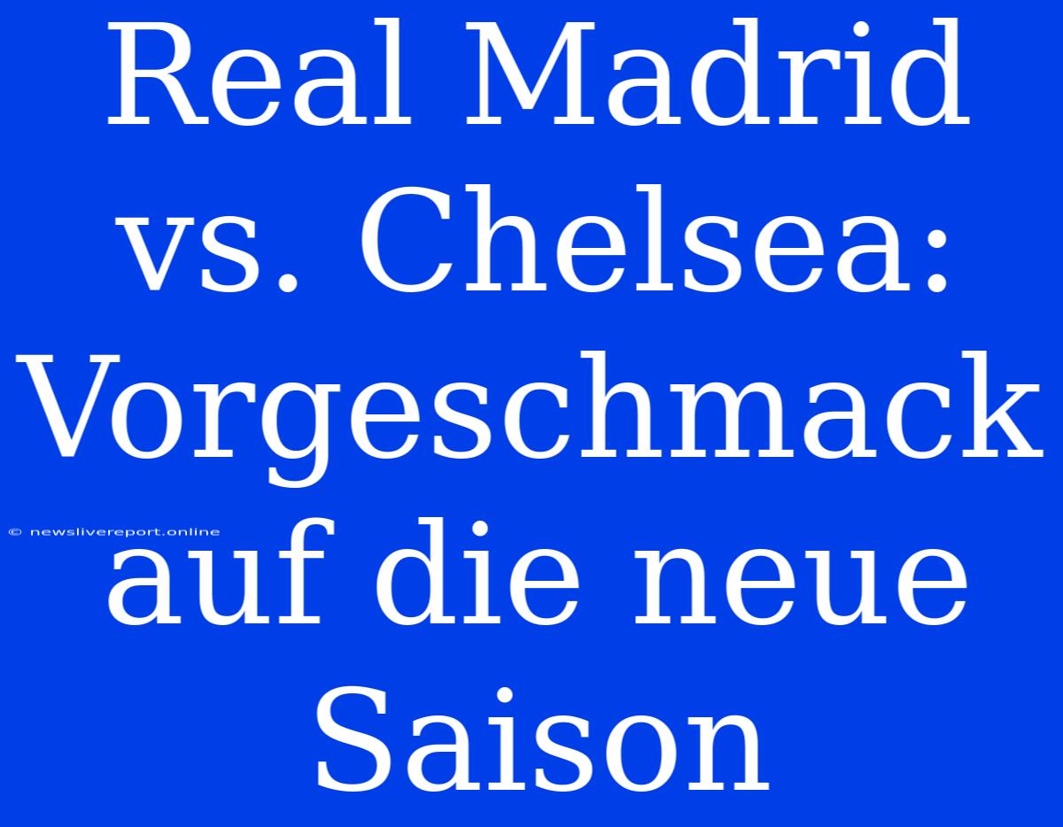 Real Madrid Vs. Chelsea: Vorgeschmack Auf Die Neue Saison