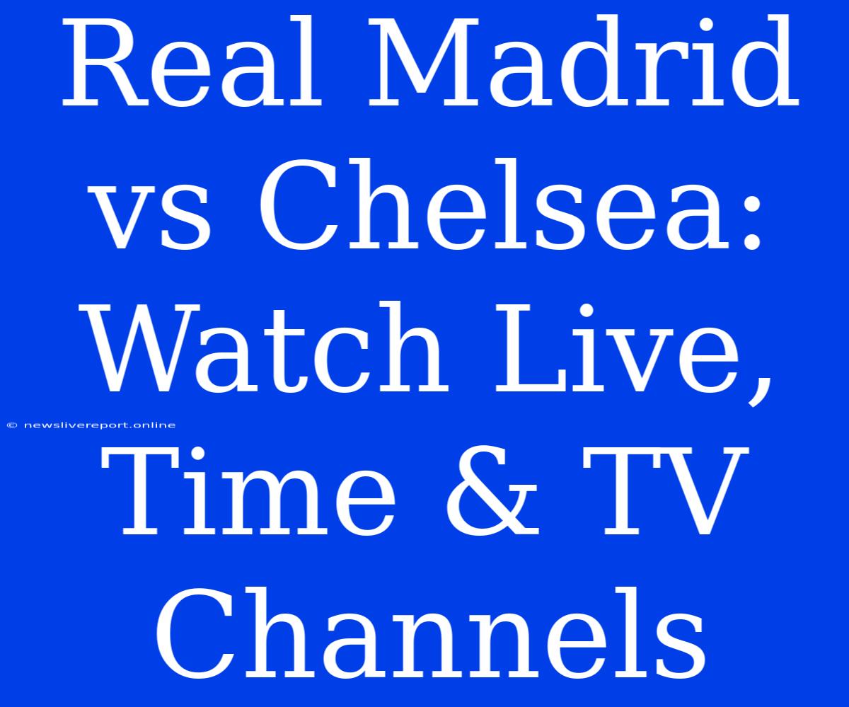 Real Madrid Vs Chelsea: Watch Live, Time & TV Channels