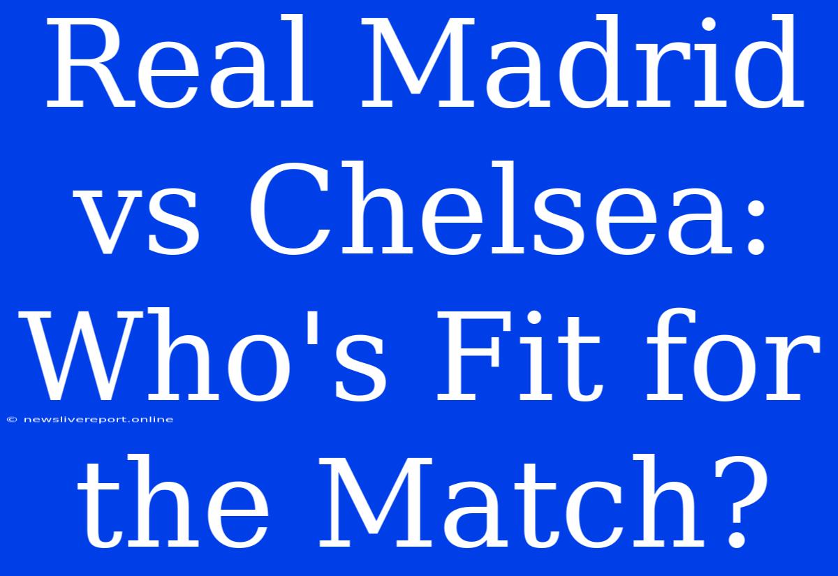 Real Madrid Vs Chelsea: Who's Fit For The Match?