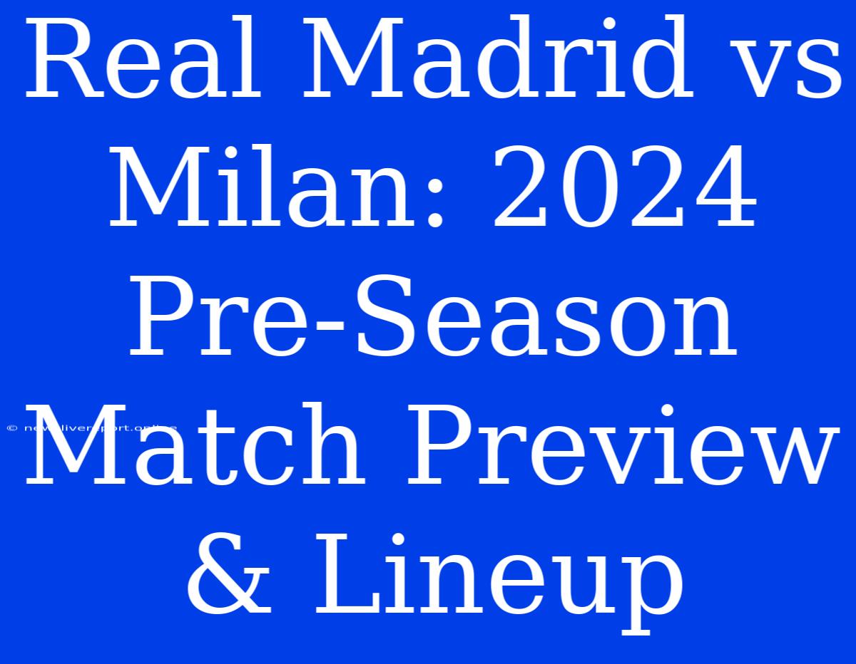 Real Madrid Vs Milan: 2024 Pre-Season Match Preview & Lineup