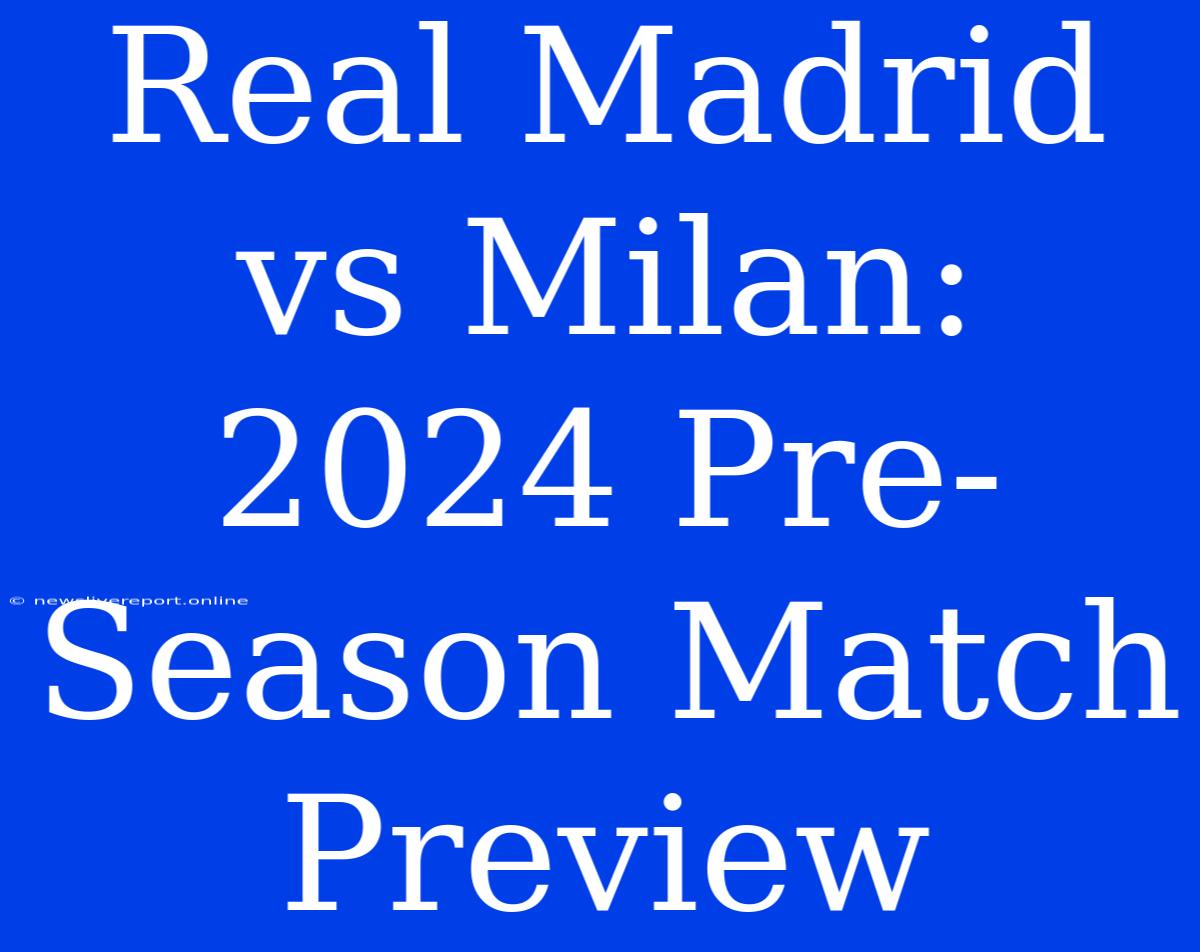 Real Madrid Vs Milan: 2024 Pre-Season Match Preview