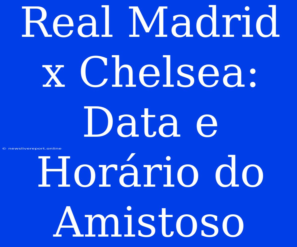 Real Madrid X Chelsea: Data E Horário Do Amistoso