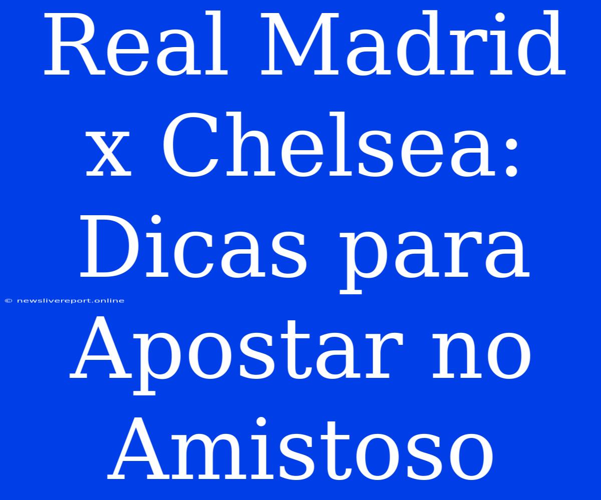 Real Madrid X Chelsea: Dicas Para Apostar No Amistoso