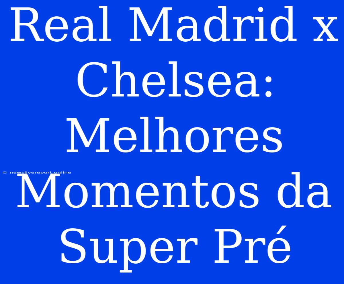 Real Madrid X Chelsea: Melhores Momentos Da Super Pré