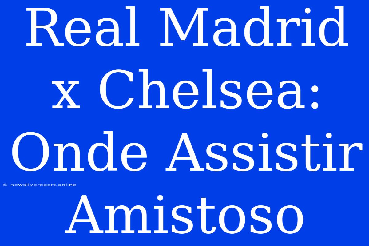 Real Madrid X Chelsea: Onde Assistir Amistoso