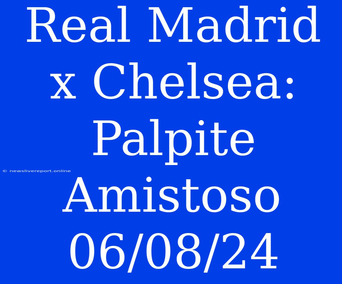 Real Madrid X Chelsea: Palpite Amistoso 06/08/24