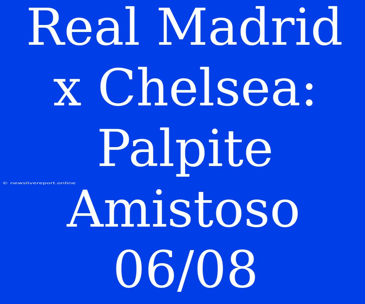 Real Madrid X Chelsea: Palpite Amistoso 06/08