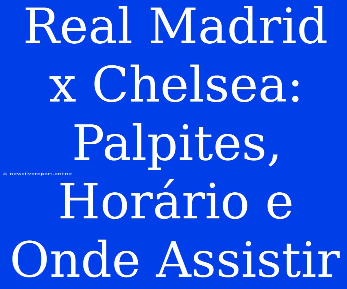 Real Madrid X Chelsea: Palpites, Horário E Onde Assistir