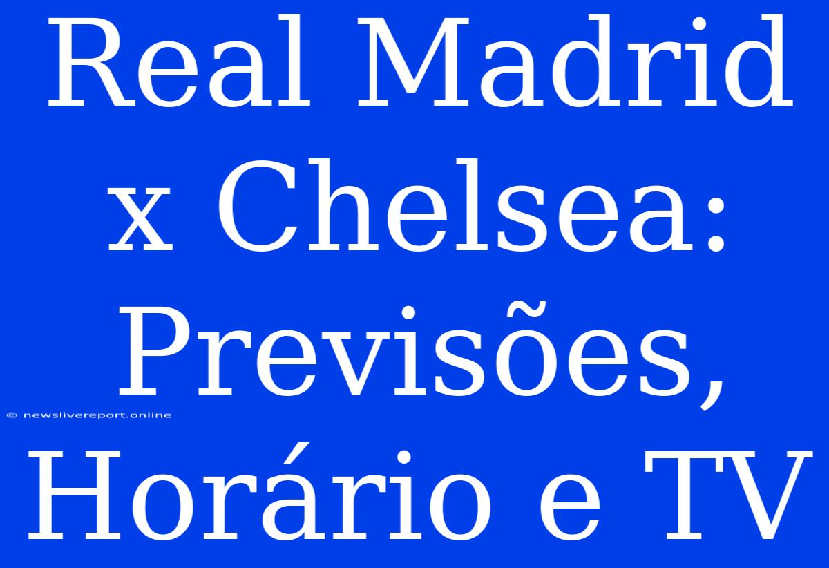 Real Madrid X Chelsea: Previsões, Horário E TV