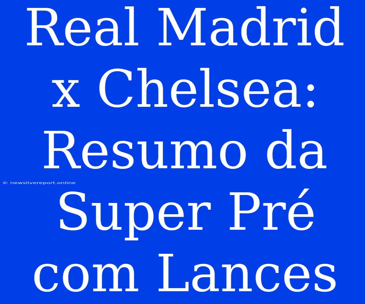 Real Madrid X Chelsea: Resumo Da Super Pré Com Lances