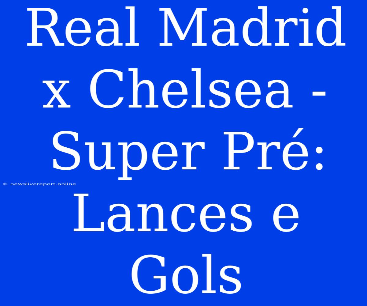 Real Madrid X Chelsea - Super Pré: Lances E Gols